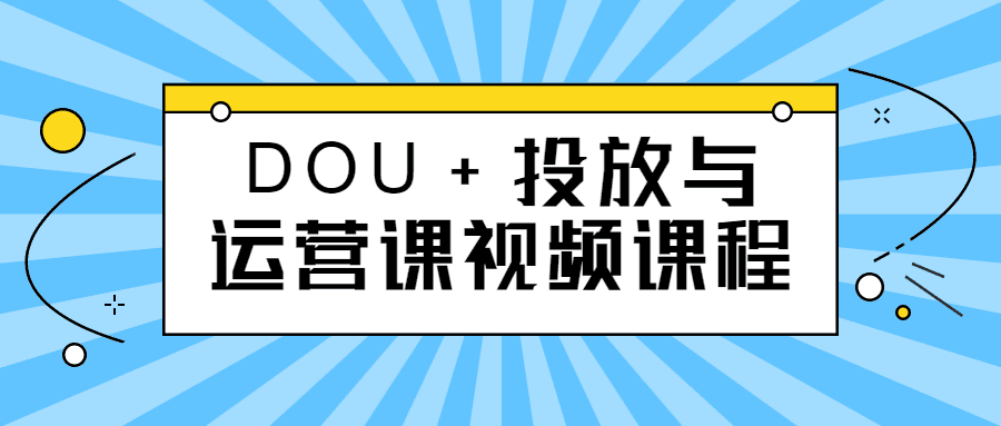 DOU+投放与运营课视频课程