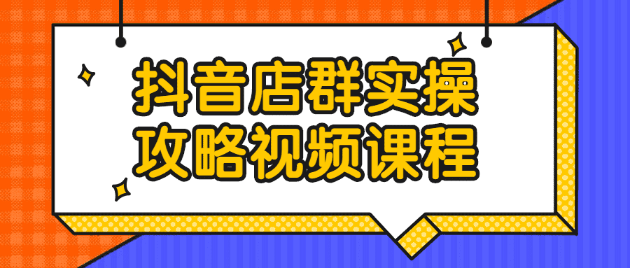 抖音店群实操攻略视频课程