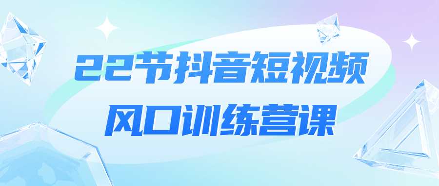 22节抖音短视频风口训练营教程