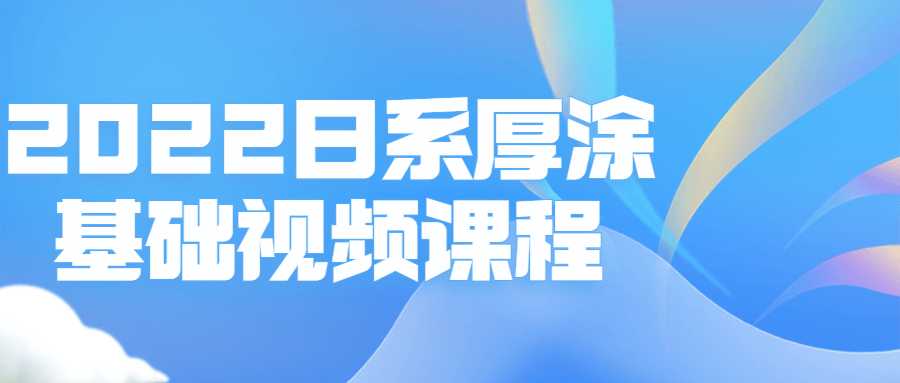 2022日系厚涂基础视频课程