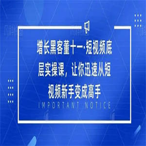 增长黑客董十一?短视频底层实操课，从短视频新手变成高手