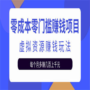 零成本零门槛赚钱项目，虚拟资源赚钱玩法每月多赚几百上千元【视频教程】