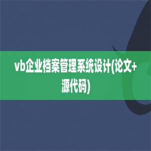 vb企业档案管理系统设计(论文+源代码)