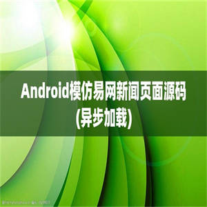 Android模仿易网新闻页面源码(异步加载)