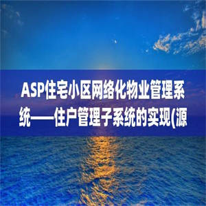 ASP住宅小区网络化物业管理系统——住户管理子系统的实现(源代码+论文)