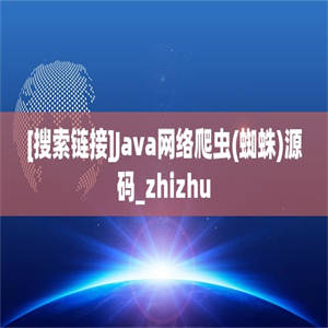 [搜索链接]Java网络爬虫(蜘蛛)源码_zhizhu