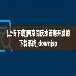 [上传下载]南京同庆水若寒开发的下载系统_downjsp