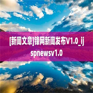 [新闻文章]锋网新闻发布V1.0_ijspnewsv1.0