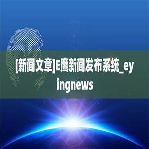 [新闻文章]E鹰新闻发布系统_eyingnews