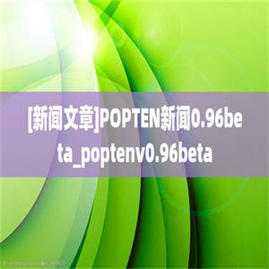 [新闻文章]POPTEN新闻0.96beta_poptenv0.96beta