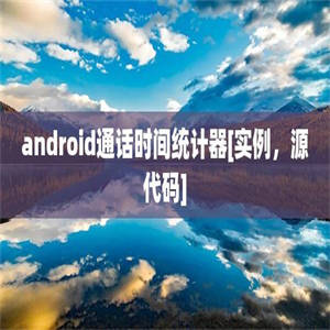 android通话时间统计器[实例，源代码]