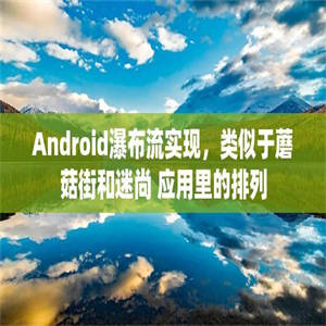 Android瀑布流实现，类似于蘑菇街和迷尚 应用里的排列