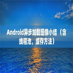 Android异步加载图像小结 （含线程池，缓存方法）