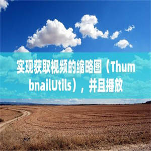 实现获取视频的缩略图（ThumbnailUtils），并且播放