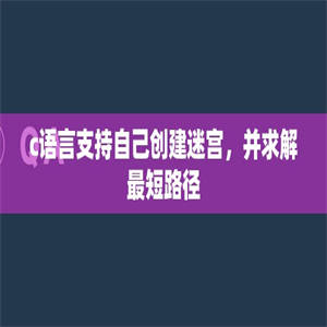 c语言支持自己创建迷宫，并求解最短路径