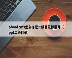 pbootcms怎么样把二级目录都展开（ppt二级目录）