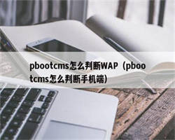 pbootcms怎么判断WAP（pbootcms怎么判断手机端）