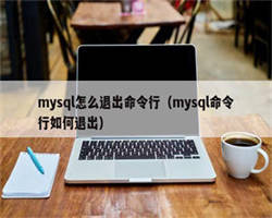 mysql怎么退出命令行（mysql命令行如何退出）