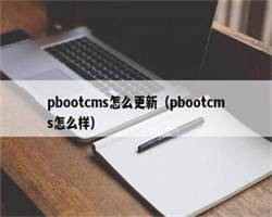 pbootcms怎么更新（pbootcms怎么样）