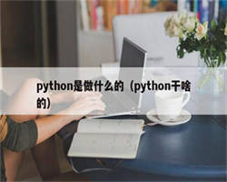 python是做什么的（python干啥的）