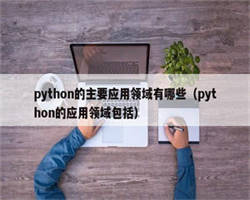 python的主要应用领域有哪些（python的应用领域包括）