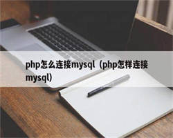 php怎么连接mysql（php怎样连接mysql）