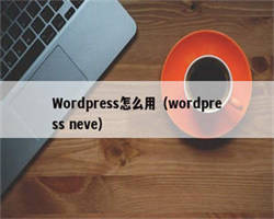 Wordpress怎么用（wordpress neve）