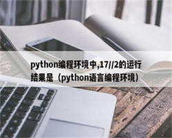 python编程环境中,17//2的运行结果是（python语言编程环境）