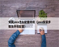 安装java怎么配置环境（java安装步骤及环境配置）