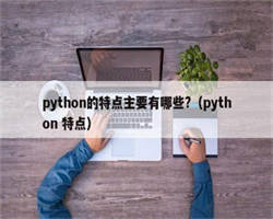 python的特点主要有哪些?（python 特点）