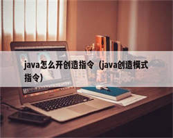 java怎么开创造指令（java创造模式指令）