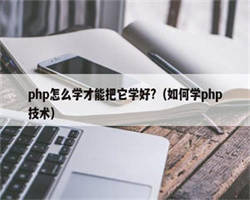 php怎么学才能把它学好?（如何学php技术）