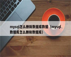 mysql怎么删除数据库数据（mysql数据库怎么删除数据库）