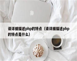 请详细描述php的特点（请详细描述php的特点是什么）