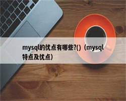 mysql的优点有哪些?()（mysql特点及优点）