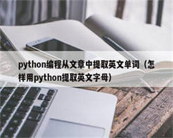 python编程从文章中提取英文单词（怎样用python提取英文字母）