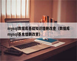 mysql数据库基础知识增删改查（数据库mysql基本增删改查）