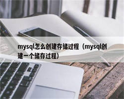 mysql怎么创建存储过程（mysql创建一个储存过程）