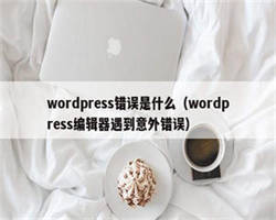 wordpress错误是什么（wordpress编辑器遇到意外错误）