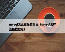 mysql怎么连接数据库（mysql怎样连接数据库）