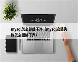 mysql怎么卸载干净（mysql安装失败怎么删除干净）