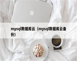 mysql数据库云（mysql数据库云备份）