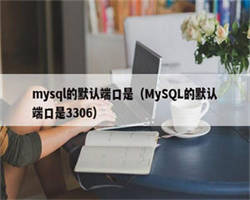 mysql的默认端口是（MySQL的默认端口是3306）