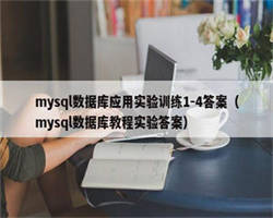 mysql数据库应用实验训练1-4答案（mysql数据库教程实验答案）