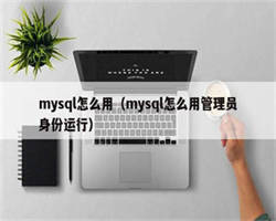 mysql怎么用（mysql怎么用管理员身份运行）