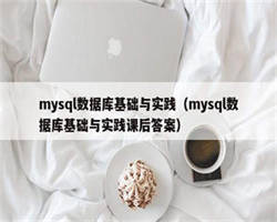 mysql数据库基础与实践（mysql数据库基础与实践课后答案）