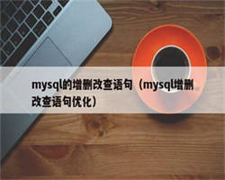 mysql的增删改查语句（mysql增删改查语句优化）