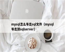 mysql怎么导出sql文件（mysql导出到sqlserver）