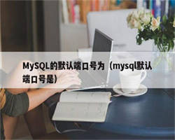 MySQL的默认端口号为（mysql默认端口号是）