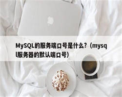 MySQL的服务端口号是什么?（mysql服务器的默认端口号）